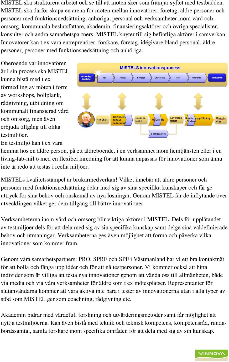 beslutsfattare, akademin, finansieringsaktörer och övriga specialister, konsulter och andra samarbetspartners. MISTEL knyter till sig befintliga aktörer i samverkan.