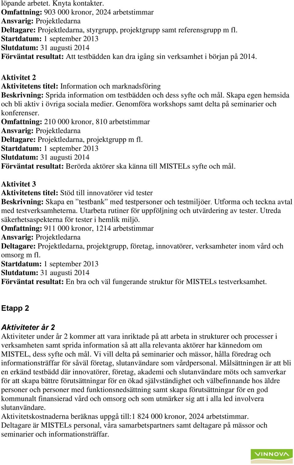 Aktivitet 2 Aktivitetens titel: Information och marknadsföring Beskrivning: Sprida information om testbädden och dess syfte och mål. Skapa egen hemsida och bli aktiv i övriga sociala medier.