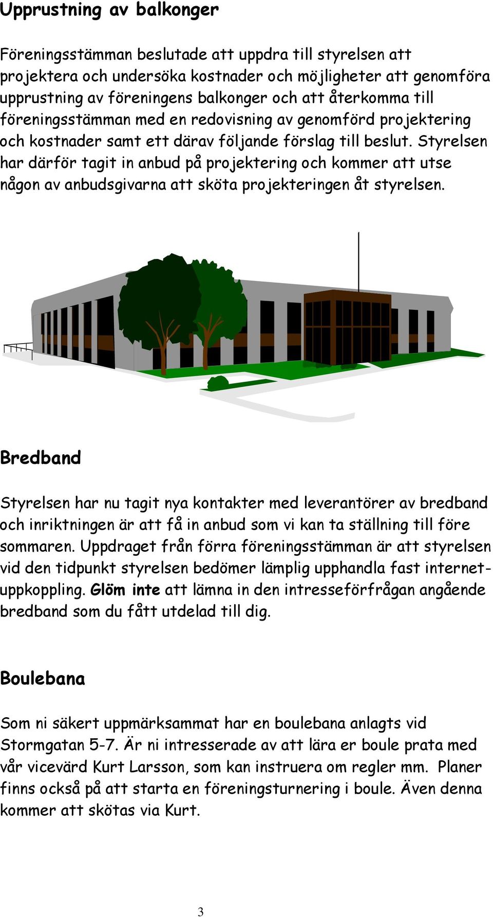 Styrelsen har därför tagit in anbud på projektering och kommer att utse någon av anbudsgivarna att sköta projekteringen åt styrelsen.