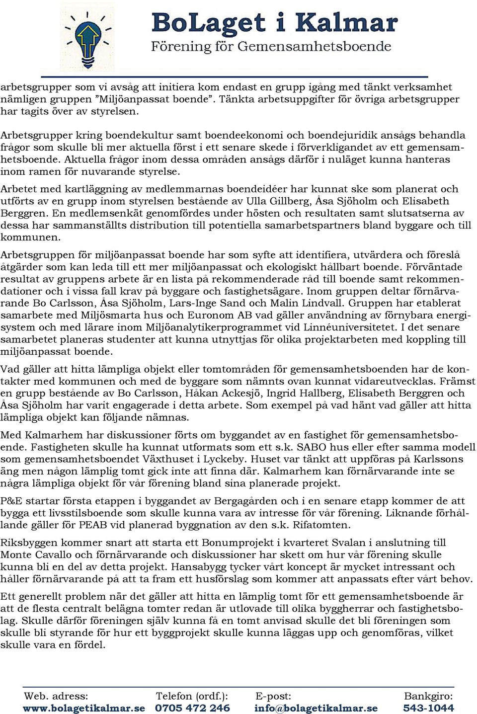 Arbetsgrupper kring boendekultur samt boendeekonomi och boendejuridik ansågs behandla frågor som skulle bli mer aktuella först i ett senare skede i förverkligandet av ett gemensamhetsboende.