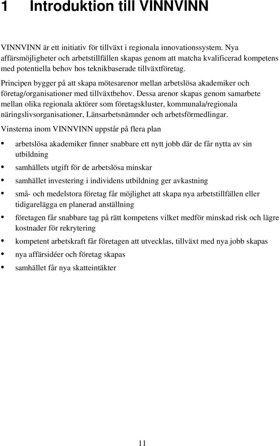 Principen bygger på att skapa mötesarenor mellan arbetslösa akademiker och företag/organisationer med tillväxtbehov.