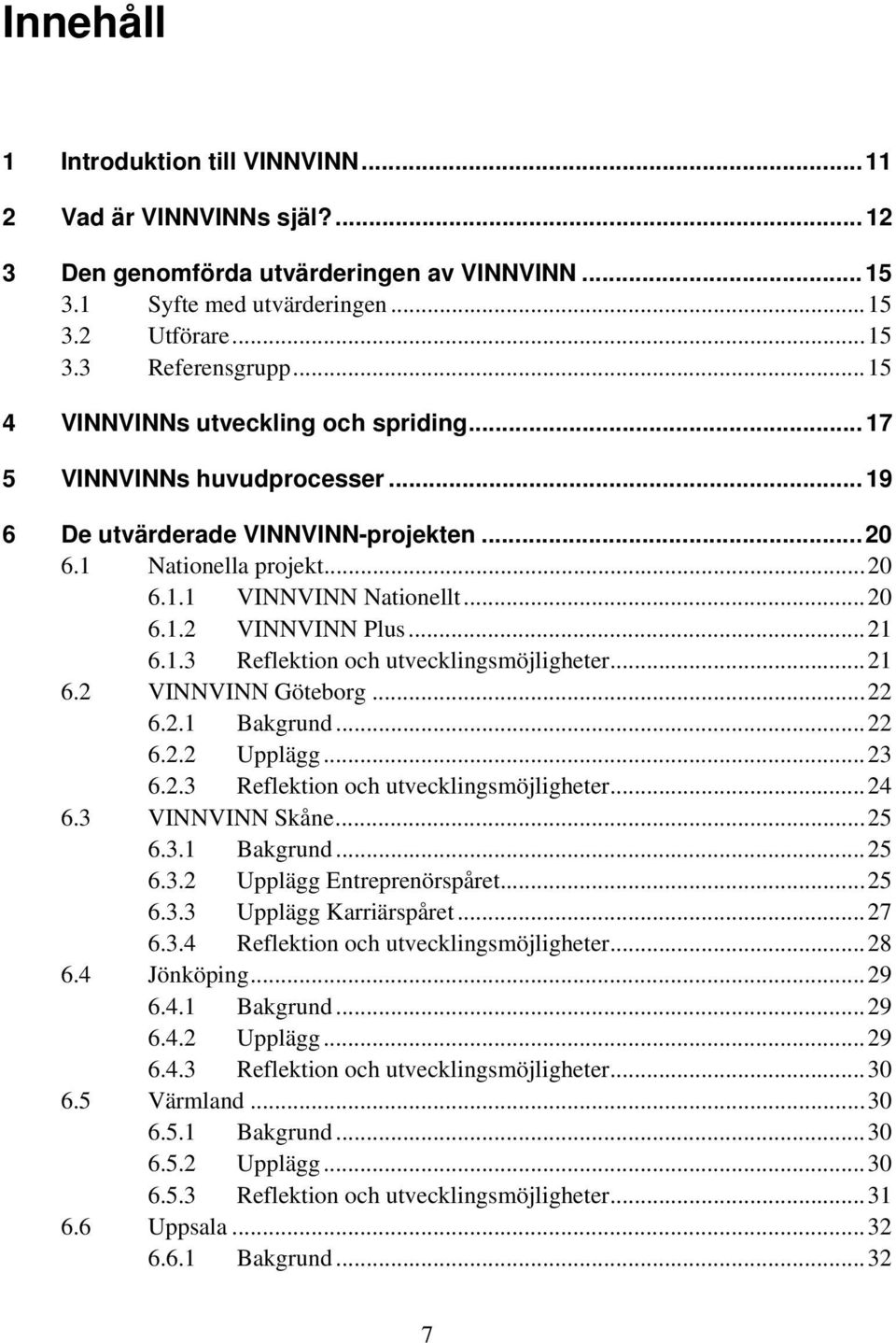 ..21 6.1.3 Reflektion och utvecklingsmöjligheter...21 6.2 VINNVINN Göteborg...22 6.2.1 Bakgrund...22 6.2.2 Upplägg...23 6.2.3 Reflektion och utvecklingsmöjligheter...24 6.3 VINNVINN Skåne...25 6.3.1 Bakgrund...25 6.3.2 Upplägg Entreprenörspåret.