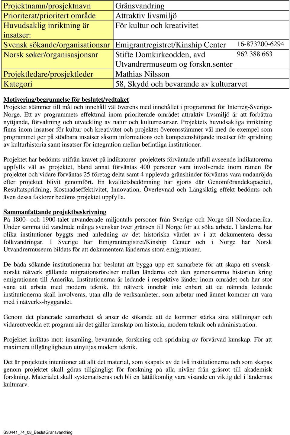senter Projektledare/prosjektleder Mathias Nilsson Kategori 58, Skydd och bevarande av kulturarvet Motivering/begrunnelse för beslutet/vedtaket Projektet stämmer till mål och innehåll väl överens med