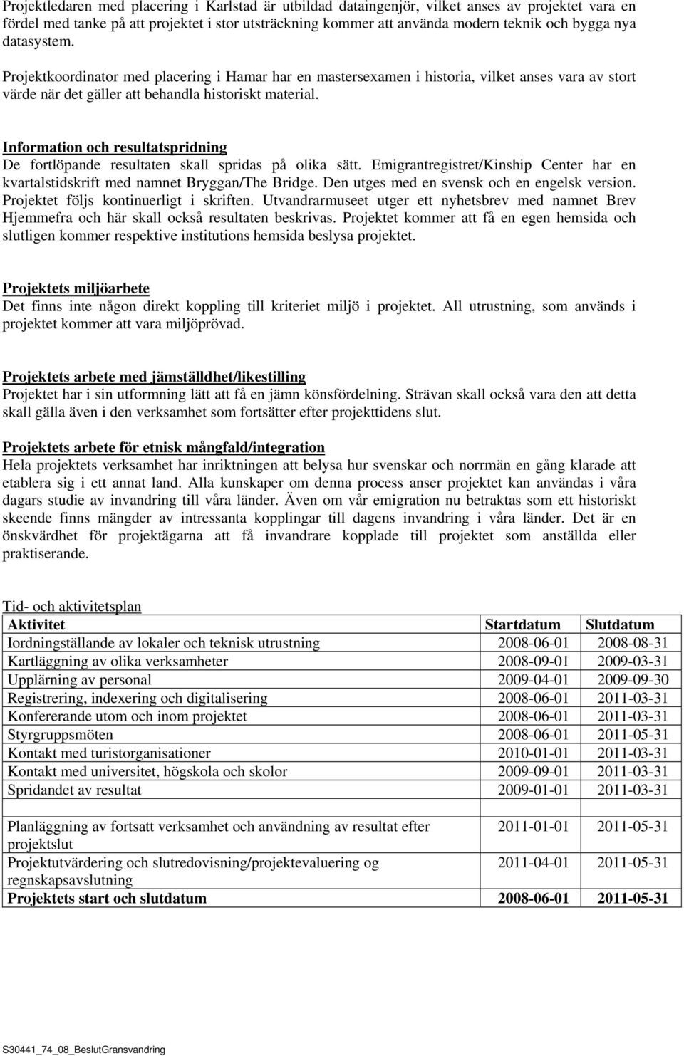 Information och resultatspridning De fortlöpande resultaten skall spridas på olika sätt. Emigrantregistret/Kinship Center har en kvartalstidskrift med namnet Bryggan/The Bridge.