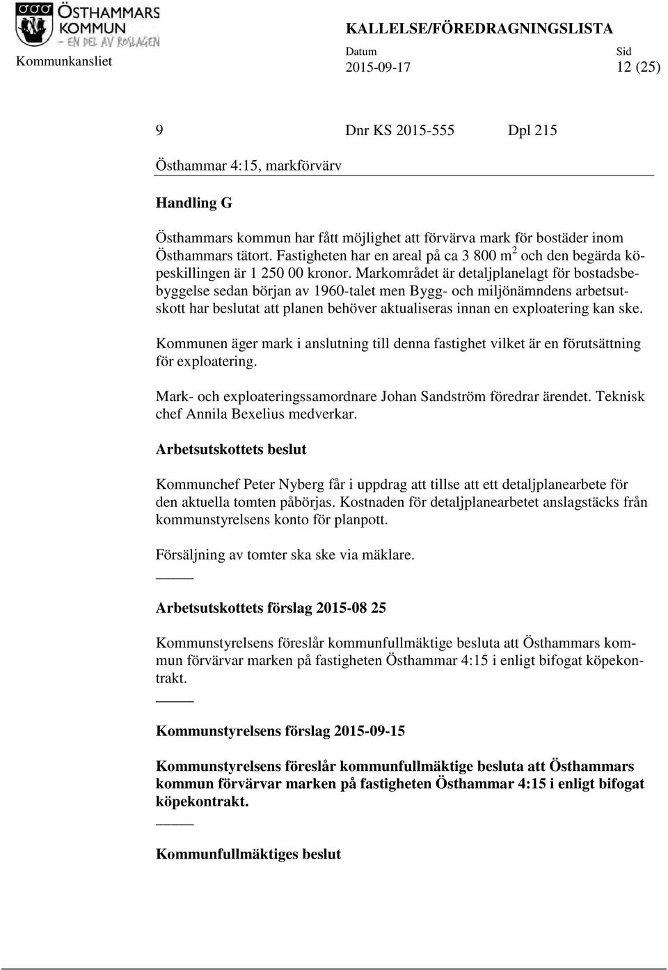 Markområdet är detaljplanelagt för bostadsbebyggelse sedan början av 1960-talet men Bygg- och miljönämndens arbetsutskott har beslutat att planen behöver aktualiseras innan en exploatering kan ske.