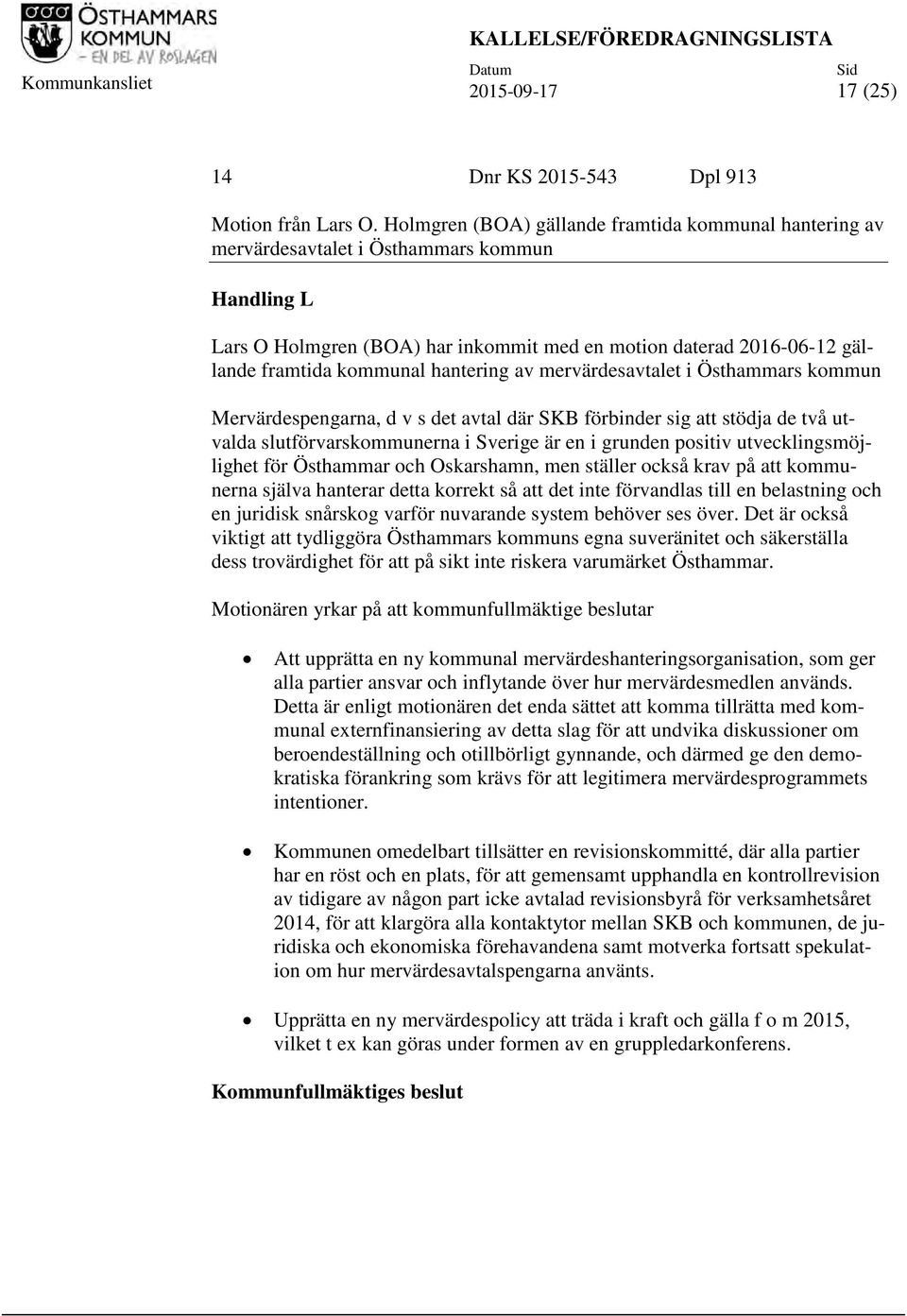 hantering av mervärdesavtalet i Östhammars kommun Mervärdespengarna, d v s det avtal där SKB förbinder sig att stödja de två utvalda slutförvarskommunerna i Sverige är en i grunden positiv