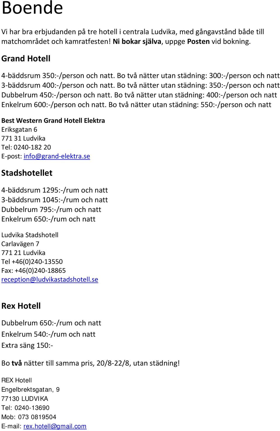 Bo två nätter utan städning: 350: /person och natt Dubbelrum 450: /person och natt. Bo två nätter utan städning: 400: /person och natt Enkelrum 600: /person och natt.