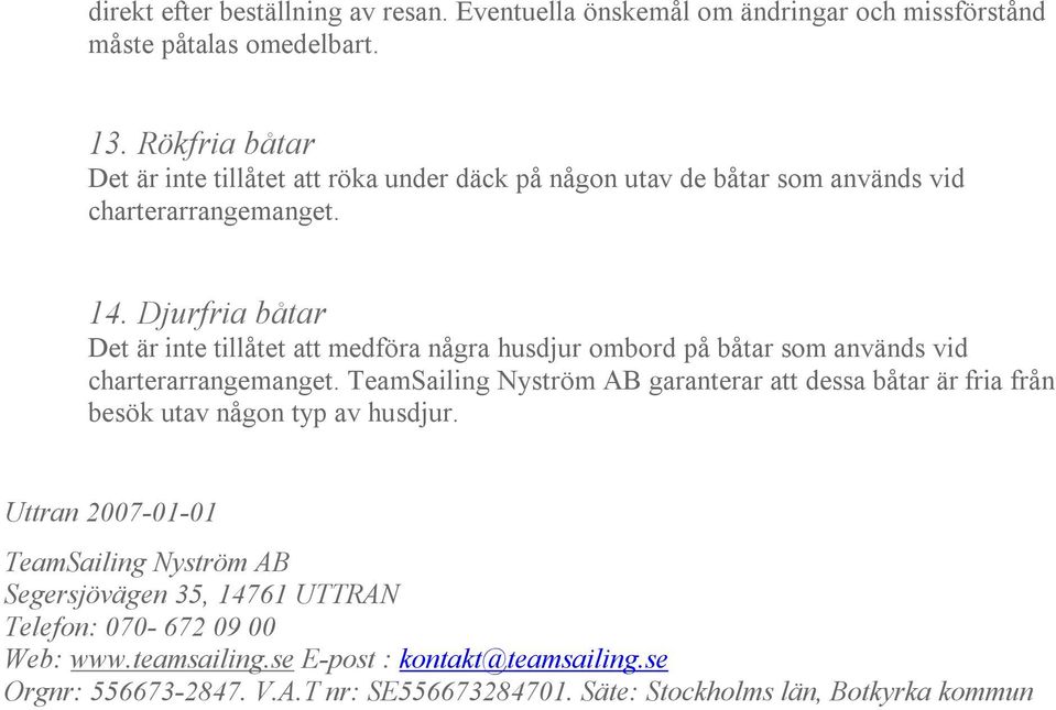 Djurfria båtar Det är inte tillåtet att medföra några husdjur ombord på båtar som används vid charterarrangemanget.