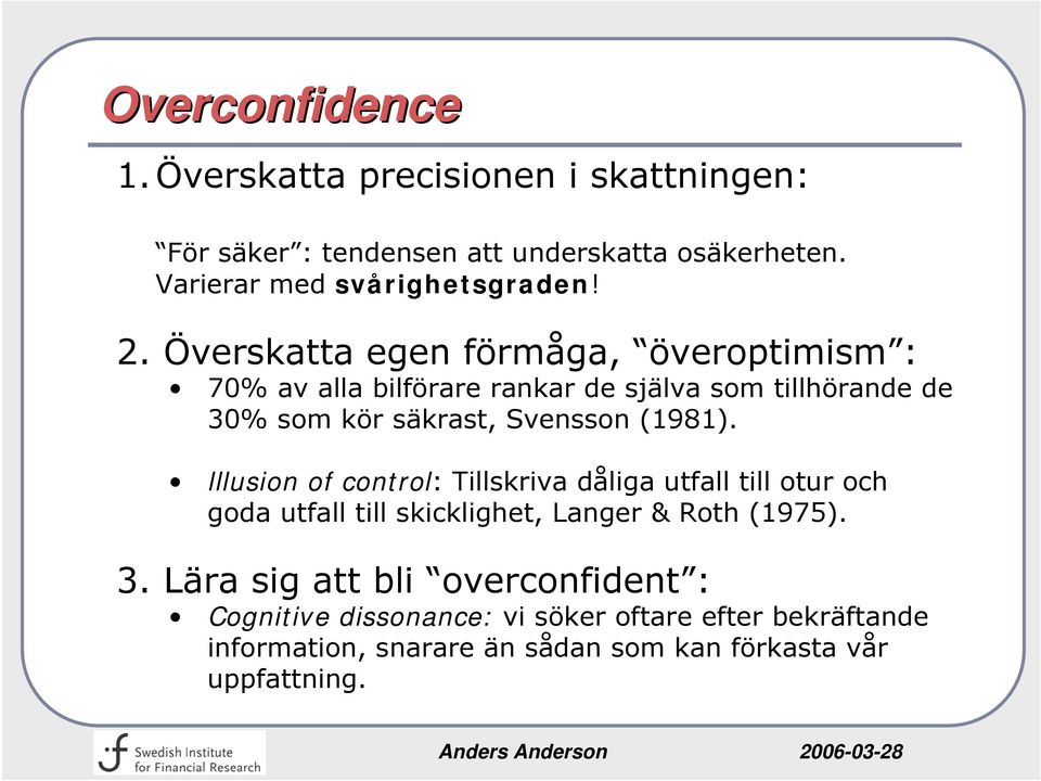 Överskatta egen förmåga, överoptimism : 70% av alla bilförare rankar de själva som tillhörande de 30% som kör säkrast, Svensson (1981).