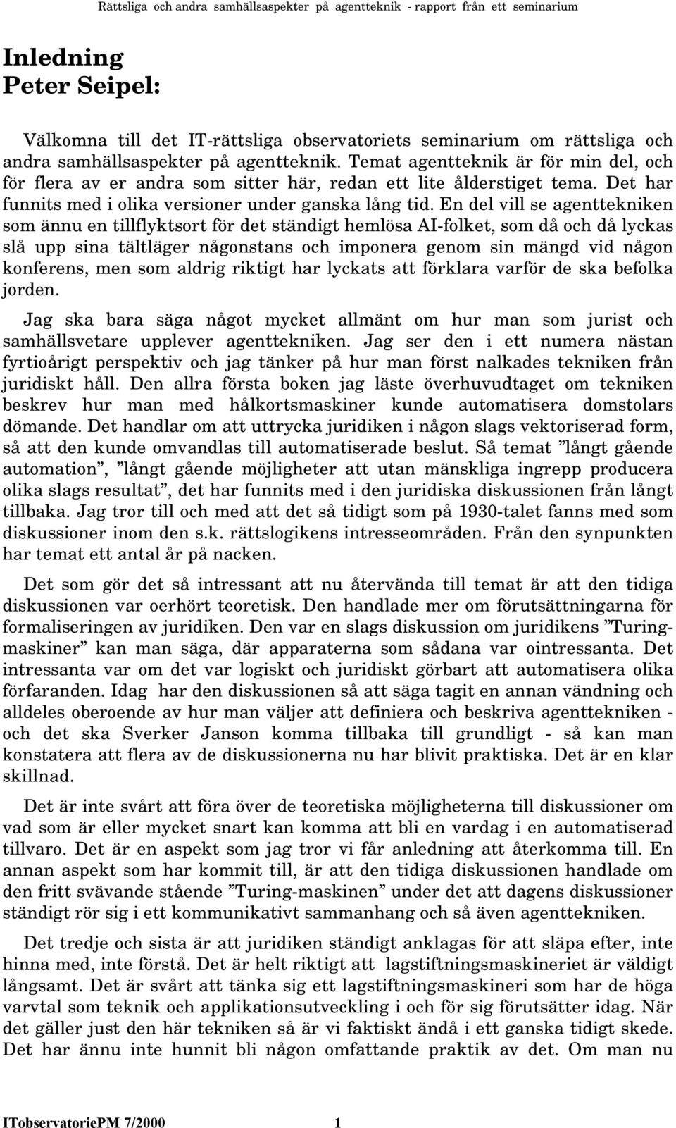 En del vill se agenttekniken som ännu en tillflyktsort för det ständigt hemlösa AI-folket, som då och då lyckas slå upp sina tältläger någonstans och imponera genom sin mängd vid någon konferens, men