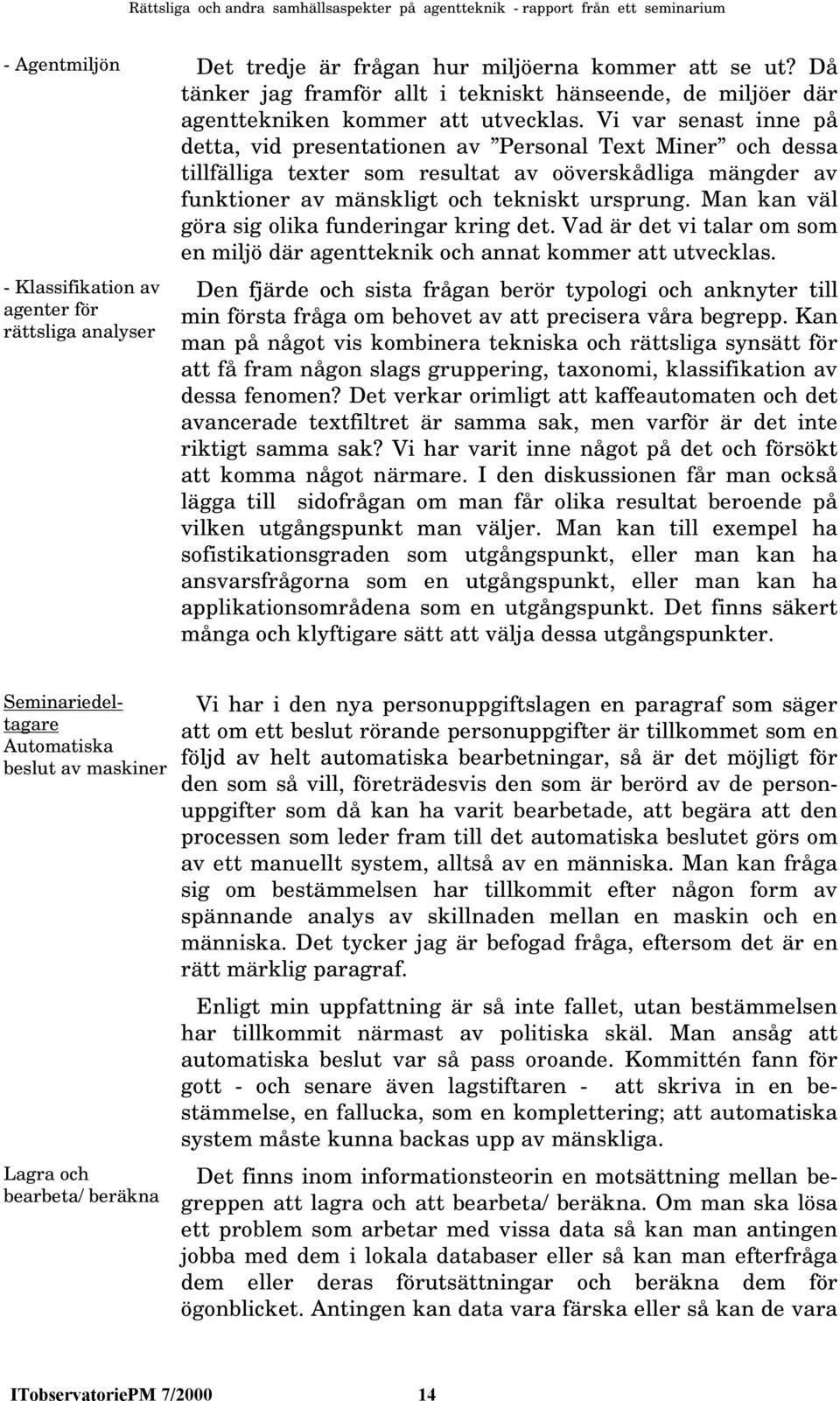 Man kan väl göra sig olika funderingar kring det. Vad är det vi talar om som en miljö där agentteknik och annat kommer att utvecklas.