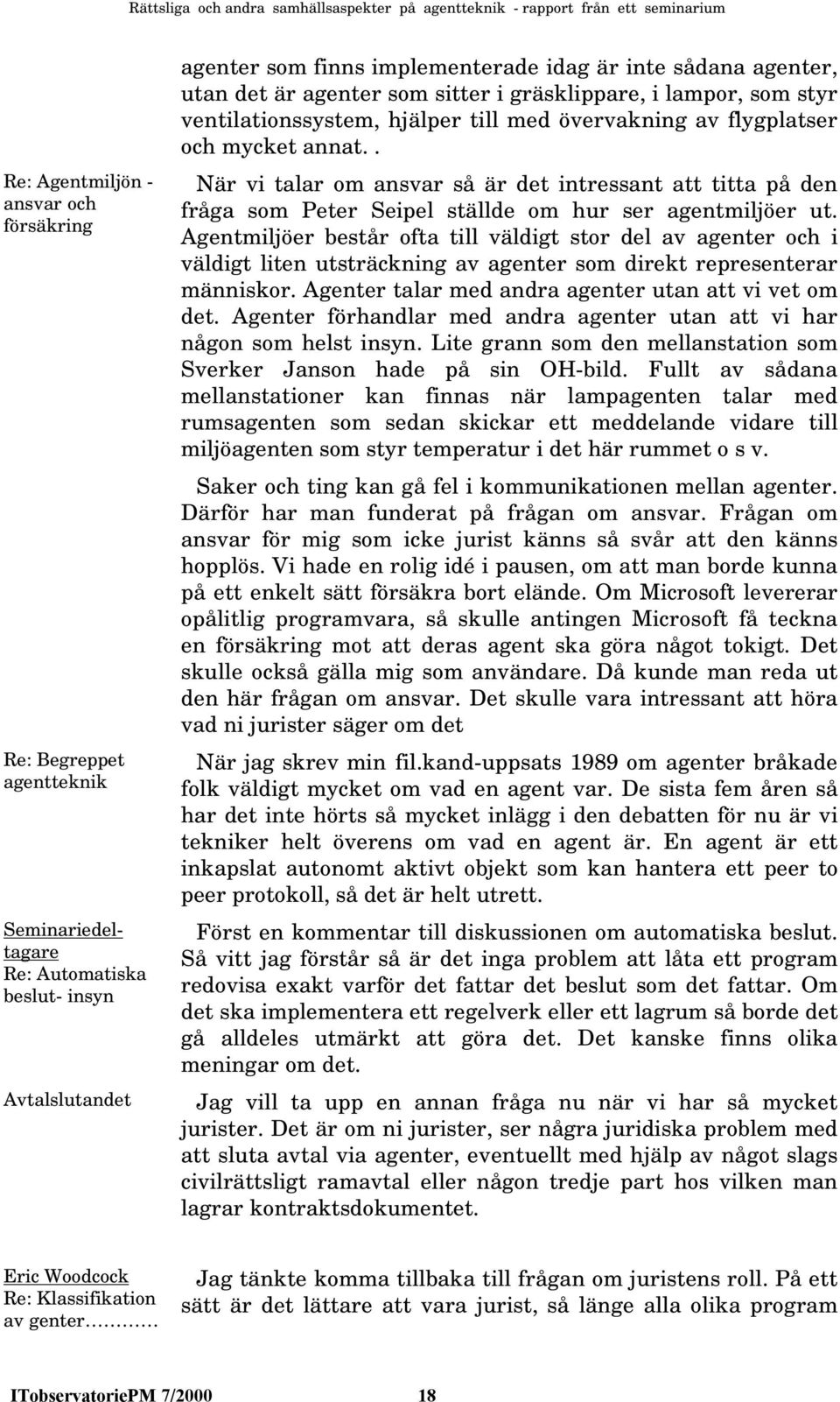 . När vi talar om ansvar så är det intressant att titta på den fråga som Peter Seipel ställde om hur ser agentmiljöer ut.