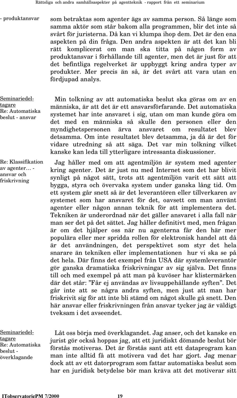 Den andra aspekten är att det kan bli rätt komplicerat om man ska titta på någon form av produktansvar i förhållande till agenter, men det är just för att det befintliga regelverket är uppbyggt kring