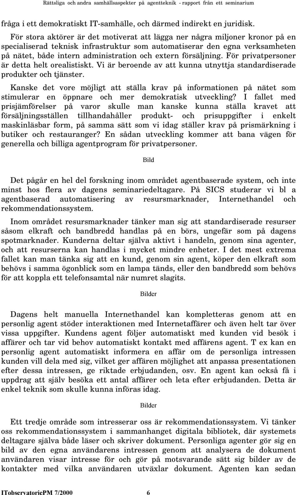 extern försäljning. För privatpersoner är detta helt orealistiskt. Vi är beroende av att kunna utnyttja standardiserade produkter och tjänster.