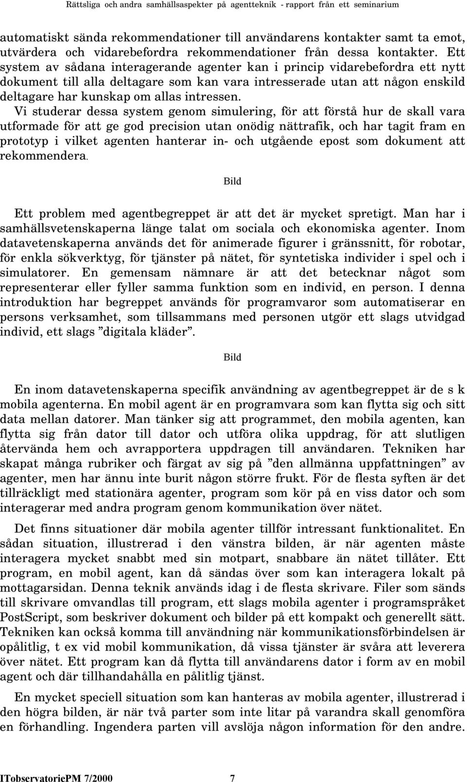 Vi studerar dessa system genom simulering, för att förstå hur de skall vara utformade för att ge god precision utan onödig nättrafik, och har tagit fram en prototyp i vilket agenten hanterar in- och