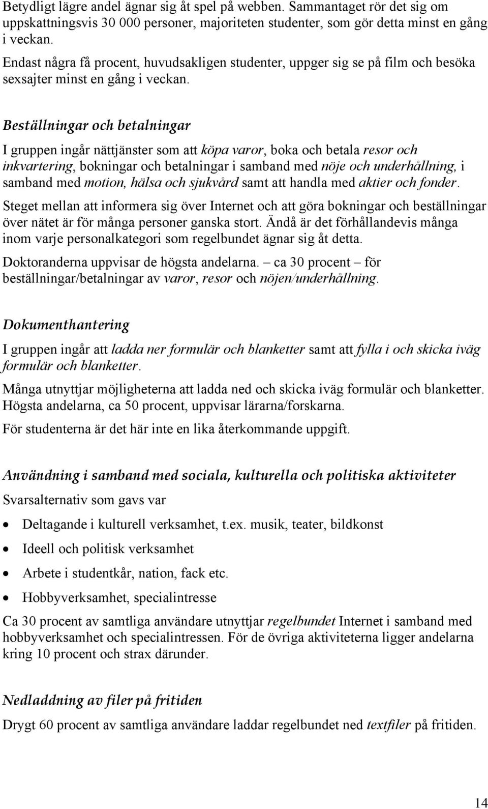 Beställningar och betalningar I gruppen ingår nättjänster som att köpa varor, boka och betala resor och inkvartering, bokningar och betalningar i samband med nöje och underhållning, i samband med