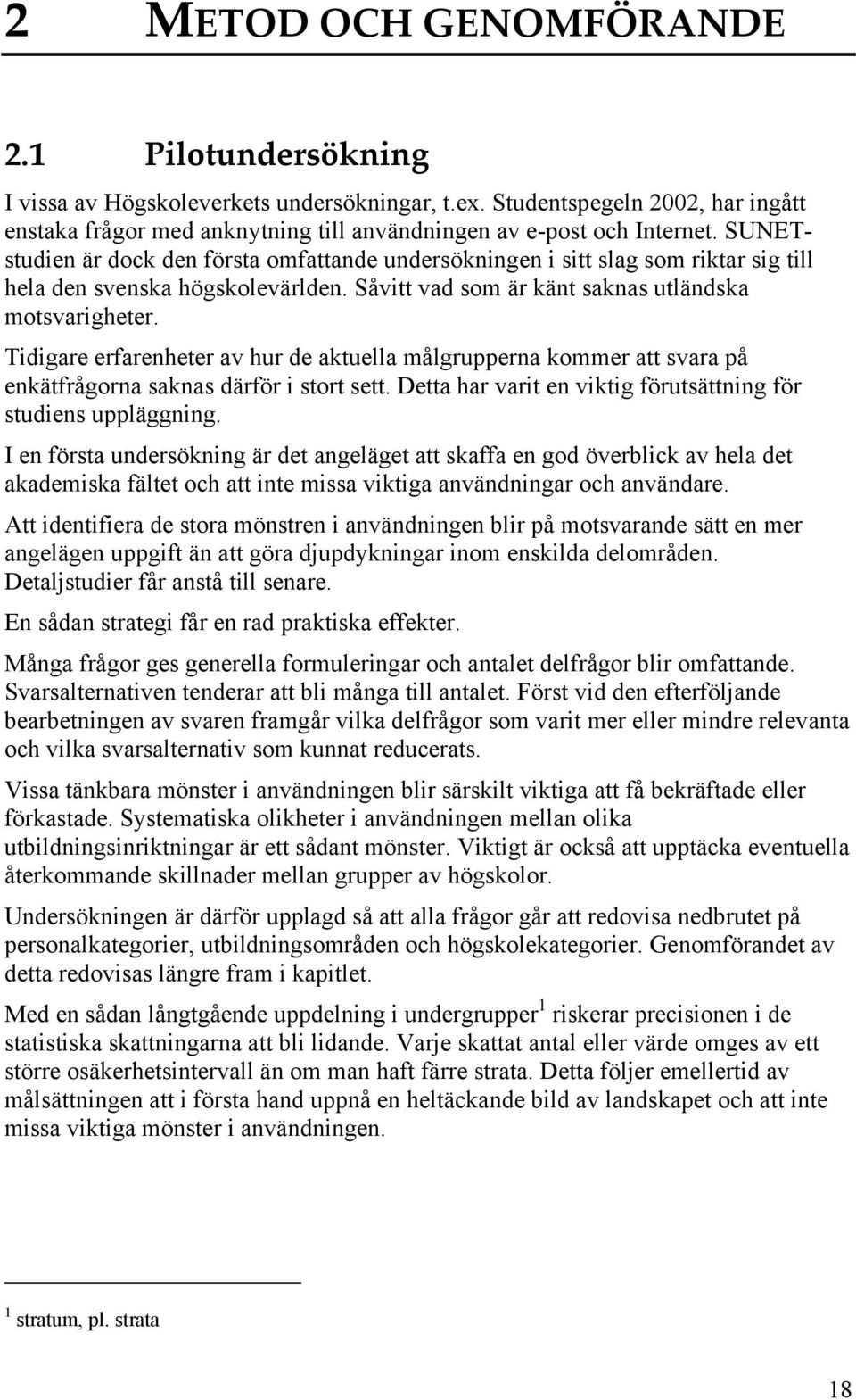 Tidigare erfarenheter av hur de aktuella målgrupperna kommer att svara på enkätfrågorna saknas därför i stort sett. Detta har varit en viktig förutsättning för studiens uppläggning.