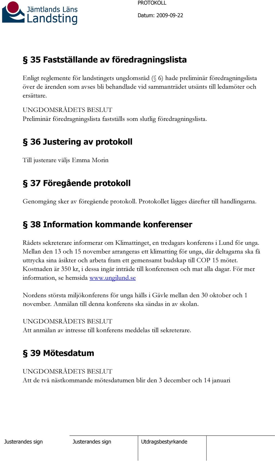 36 Justering av protokoll Till justerare väljs 37 Föregående protokoll Genomgång sker av föregående protokoll. Protokollet lägges därefter till handlingarna.