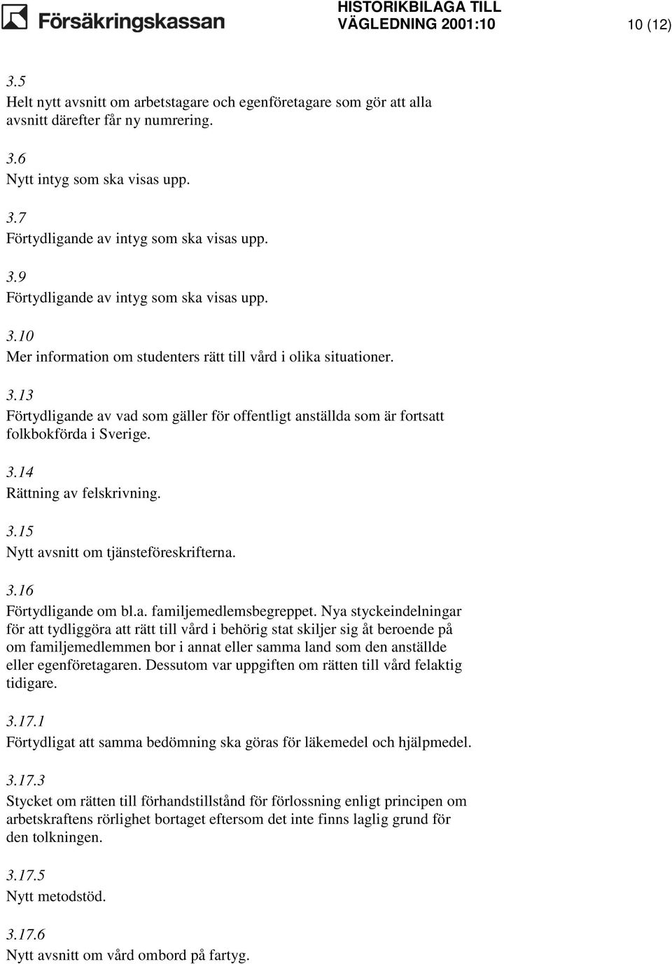 3.14 Rättning av felskrivning. 3.15 Nytt avsnitt om tjänsteföreskrifterna. 3.16 Förtydligande om bl.a. familjemedlemsbegreppet.