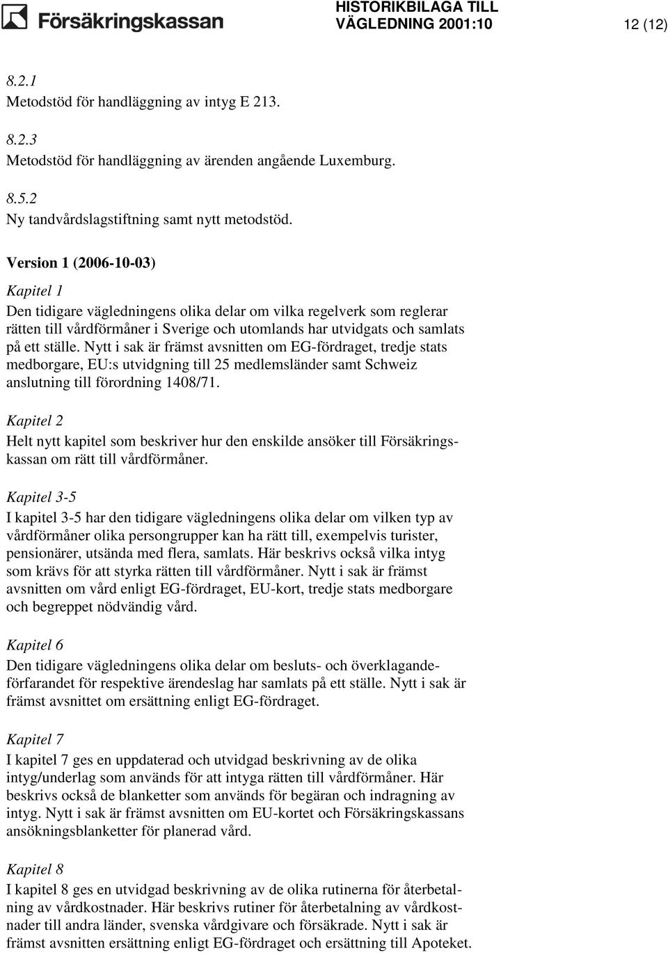 Nytt i sak är främst avsnitten om EG-fördraget, tredje stats medborgare, EU:s utvidgning till 25 medlemsländer samt Schweiz anslutning till förordning 1408/71.