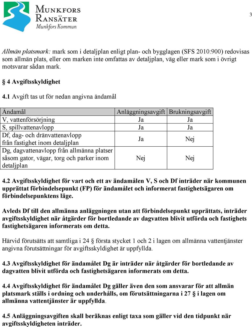 1 Avgift tas ut för nedan angivna ändamål Ändamål Anläggningsavgift Brukningsavgift V, vattenförsörjning Ja Ja S, spillvattenavlopp Ja Ja Df, dag- och dränvattenavlopp från fastighet inom detaljplan