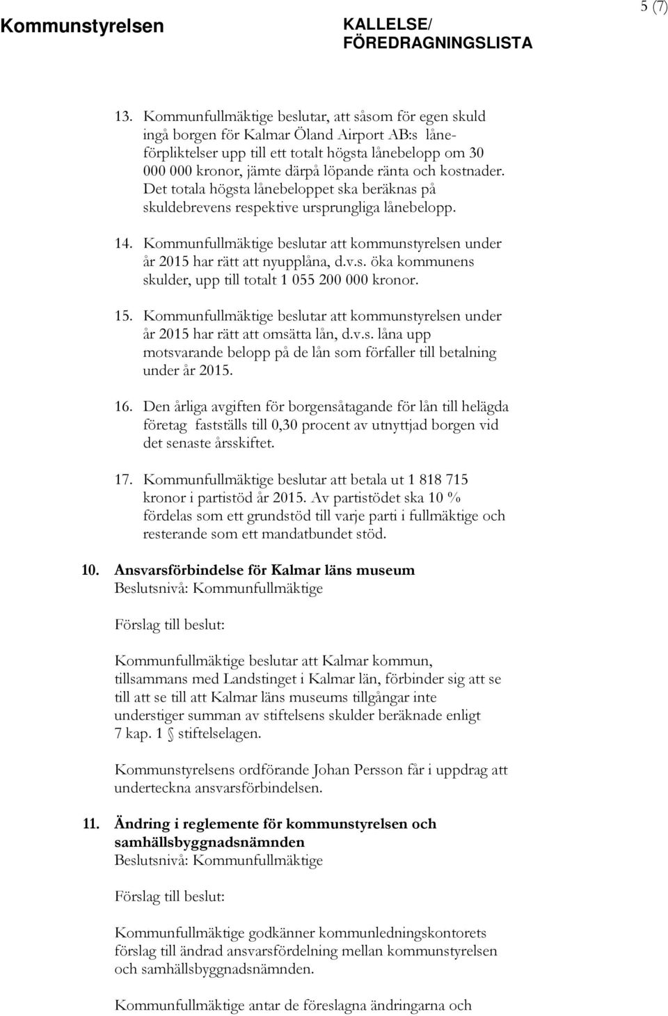 och kostnader. Det totala högsta lånebeloppet ska beräknas på skuldebrevens respektive ursprungliga lånebelopp. 14.