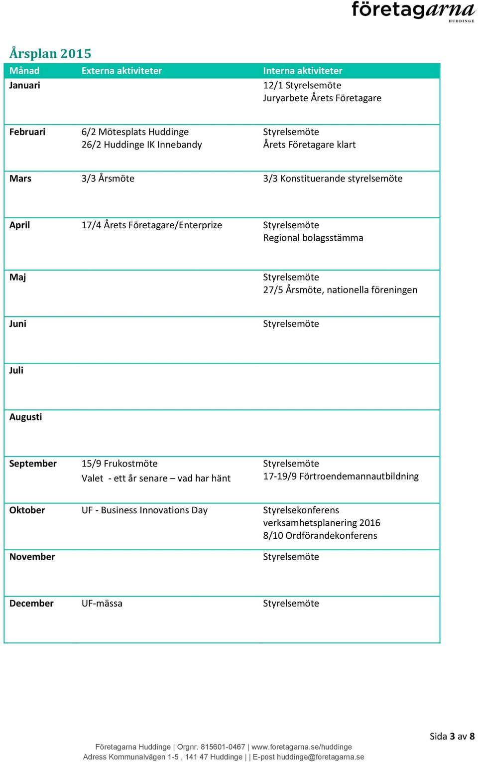 Maj 27/5 Årsmöte, nationella föreningen Juni Juli Augusti September 15/9 Frukostmöte Valet - ett år senare vad har hänt 17-19/9