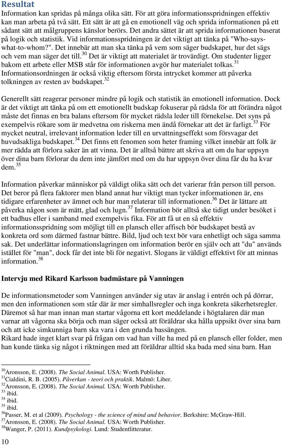 Vid informationsspridningen är det viktigt att tänka på "Who-sayswhat-to-whom?". Det innebär att man ska tänka på vem som säger budskapet, hur det sägs och vem man säger det till.