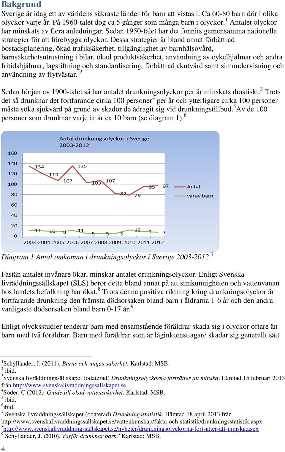 Dessa strategier är bland annat förbättrad bostadsplanering, ökad trafiksäkerhet, tillgänglighet av barnhälsovård, barnsäkerhetsutrustning i bilar, ökad produktsäkerhet, användning av cykelhjälmar