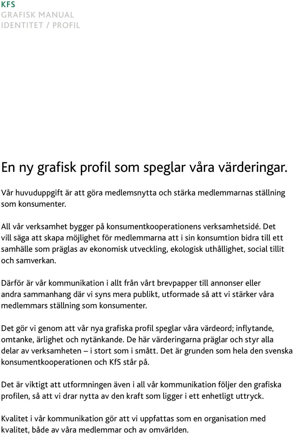 Det vill säga att skapa möjlighet för medlemmarna att i sin konsumtion bidra till ett samhälle som präglas av ekonomisk utveckling, ekologisk uthållighet, social tillit och samverkan.