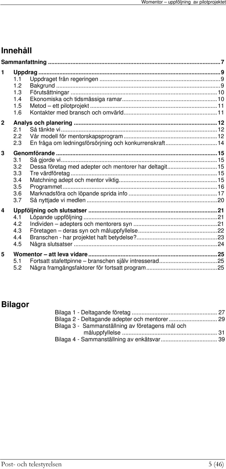 ..14 3 Genmförande...15 3.1 Så gjrde vi...15 3.2 Dessa företag med adepter ch mentrer har deltagit...15 3.3 Tre värdföretag...15 3.4 Matchning adept ch mentr viktig...15 3.5 Prgrammet...16 3.