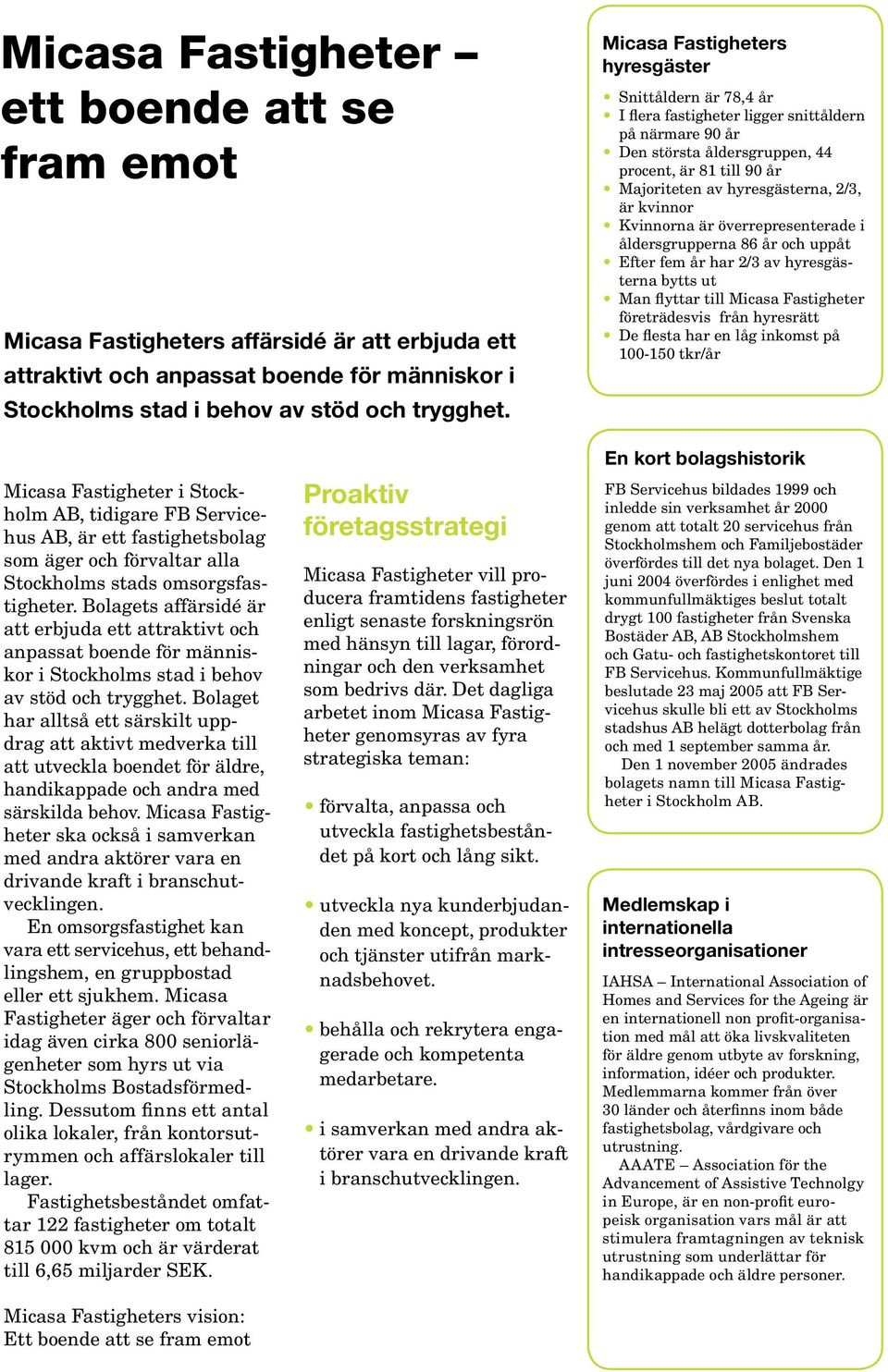 2/3, är kvinnor Kvinnorna är överrepresenterade i åldersgrupperna 86 år och uppåt Efter fem år har 2/3 av hyresgästerna bytts ut Man flyttar till Micasa Fastigheter företrädesvis från hyresrätt De