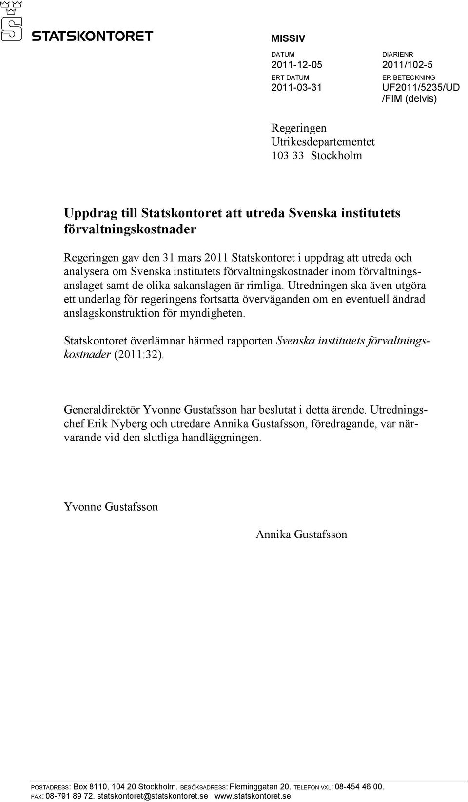 de olika sakanslagen är rimliga. Utredningen ska även utgöra ett underlag för regeringens fortsatta överväganden om en eventuell ändrad anslagskonstruktion för myndigheten.