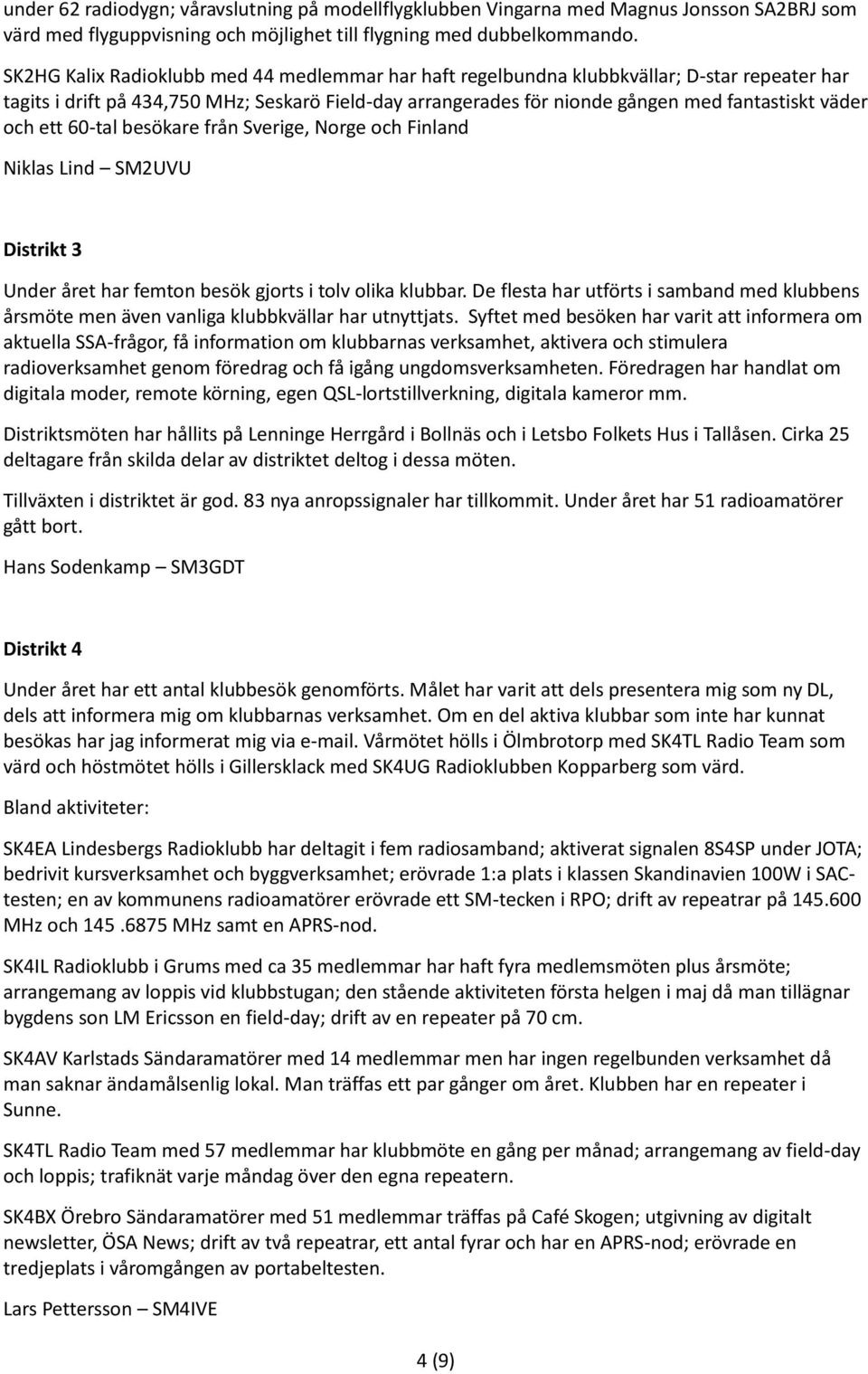 och ett 60-tal besökare från Sverige, Norge och Finland Niklas Lind SM2UVU Distrikt 3 Under året har femton besök gjorts i tolv olika klubbar.