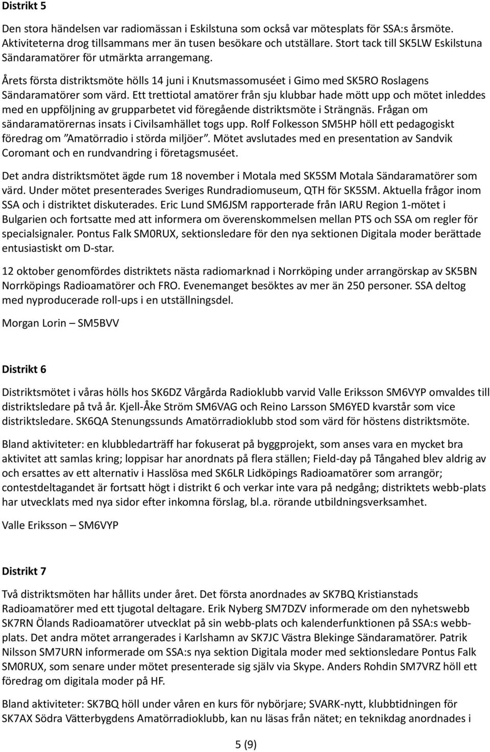 Ett trettiotal amatörer från sju klubbar hade mött upp och mötet inleddes med en uppföljning av grupparbetet vid föregående distriktsmöte i Strängnäs.