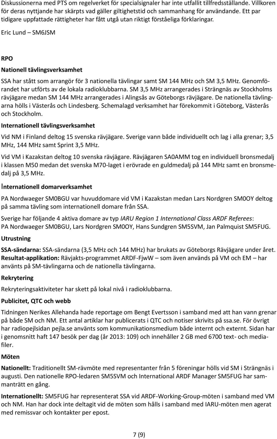 Eric Lund SM6JSM RPO Nationell tävlingsverksamhet SSA har stått som arrangör för 3 nationella tävlingar samt SM 144 MHz och SM 3,5 MHz. Genomförandet har utförts av de lokala radioklubbarna.