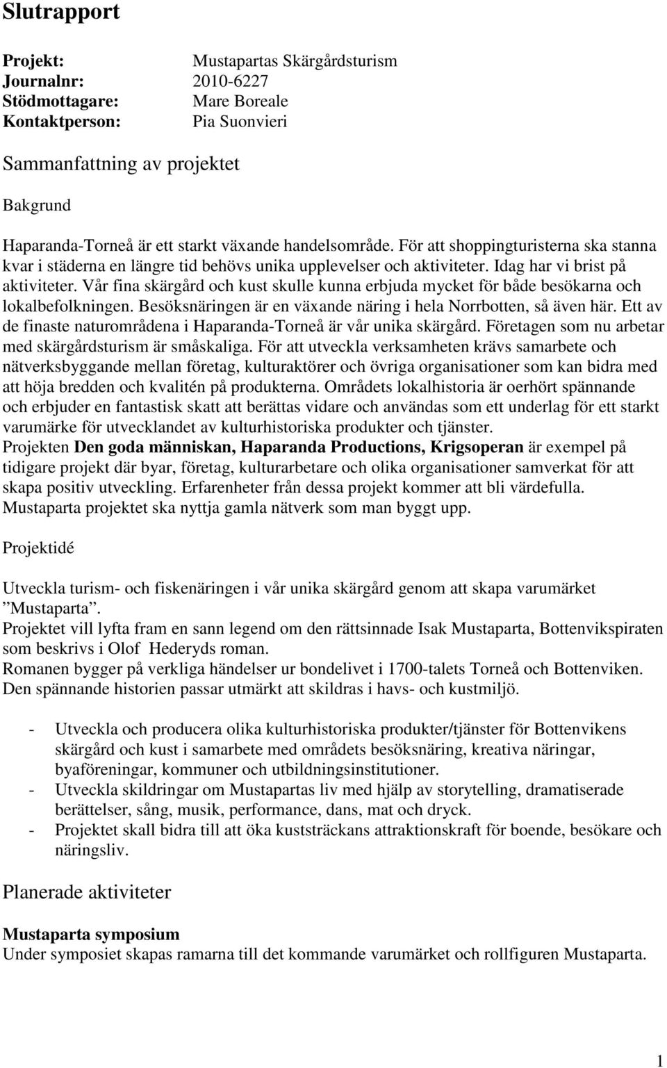 Vår fina skärgård och kust skulle kunna erbjuda mycket för både besökarna och lokalbefolkningen. Besöksnäringen är en växande näring i hela Norrbotten, så även här.