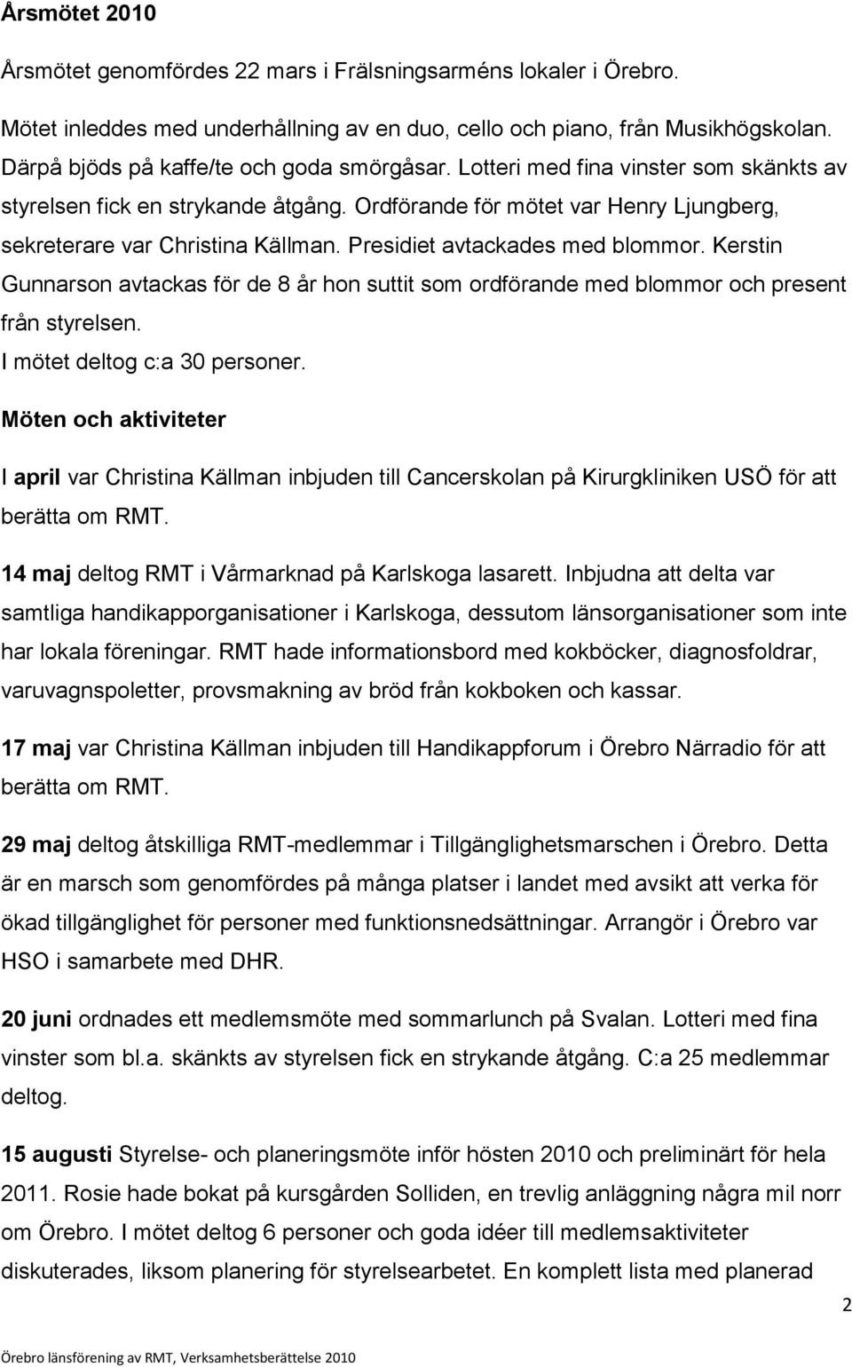 Presidiet avtackades med blommor. Kerstin Gunnarson avtackas för de 8 år hon suttit som ordförande med blommor och present från styrelsen. I mötet deltog c:a 30 personer.