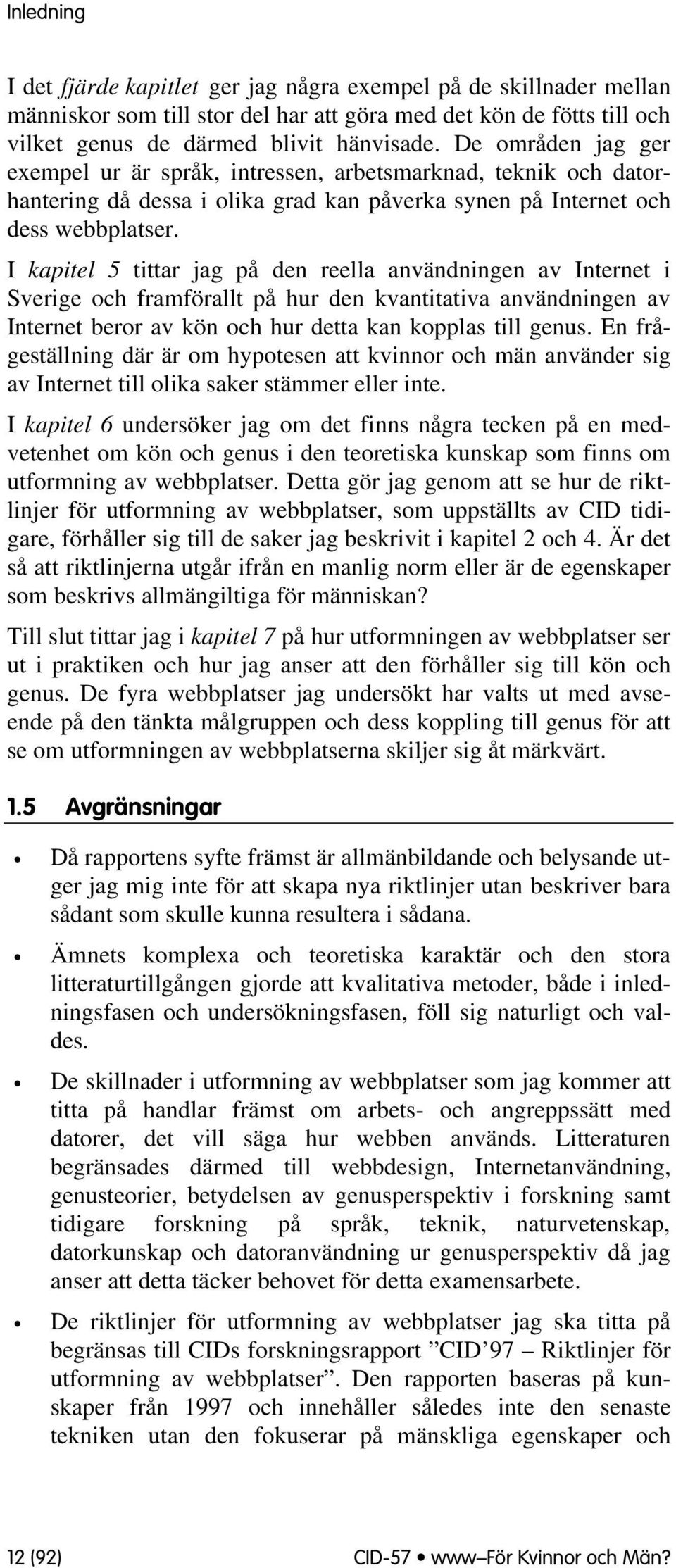 I kapitel 5 tittar jag på den reella användningen av Internet i Sverige ch framförallt på hur den kvantitativa användningen av Internet berr av kön ch hur detta kan kpplas till genus.