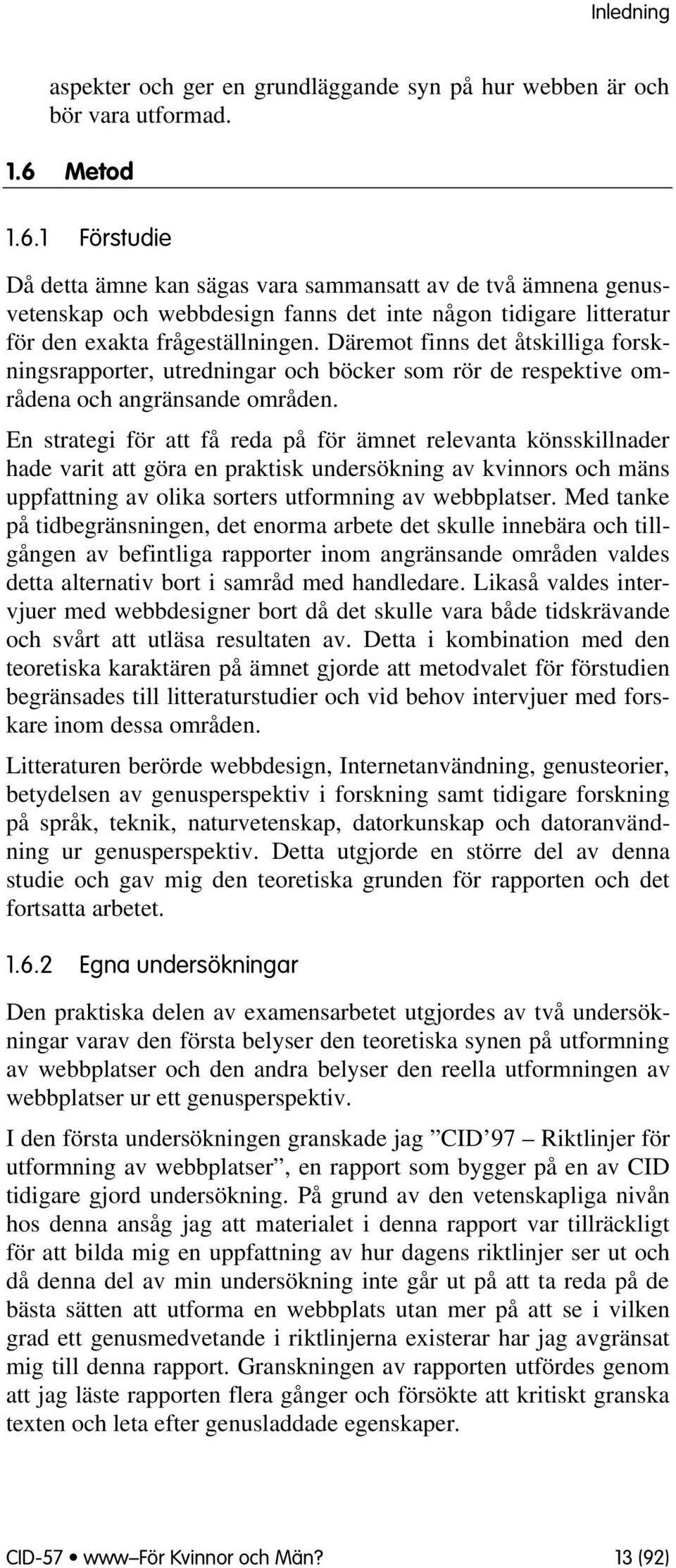 Däremt finns det åtskilliga frskningsrapprter, utredningar ch böcker sm rör de respektive mrådena ch angränsande mråden.