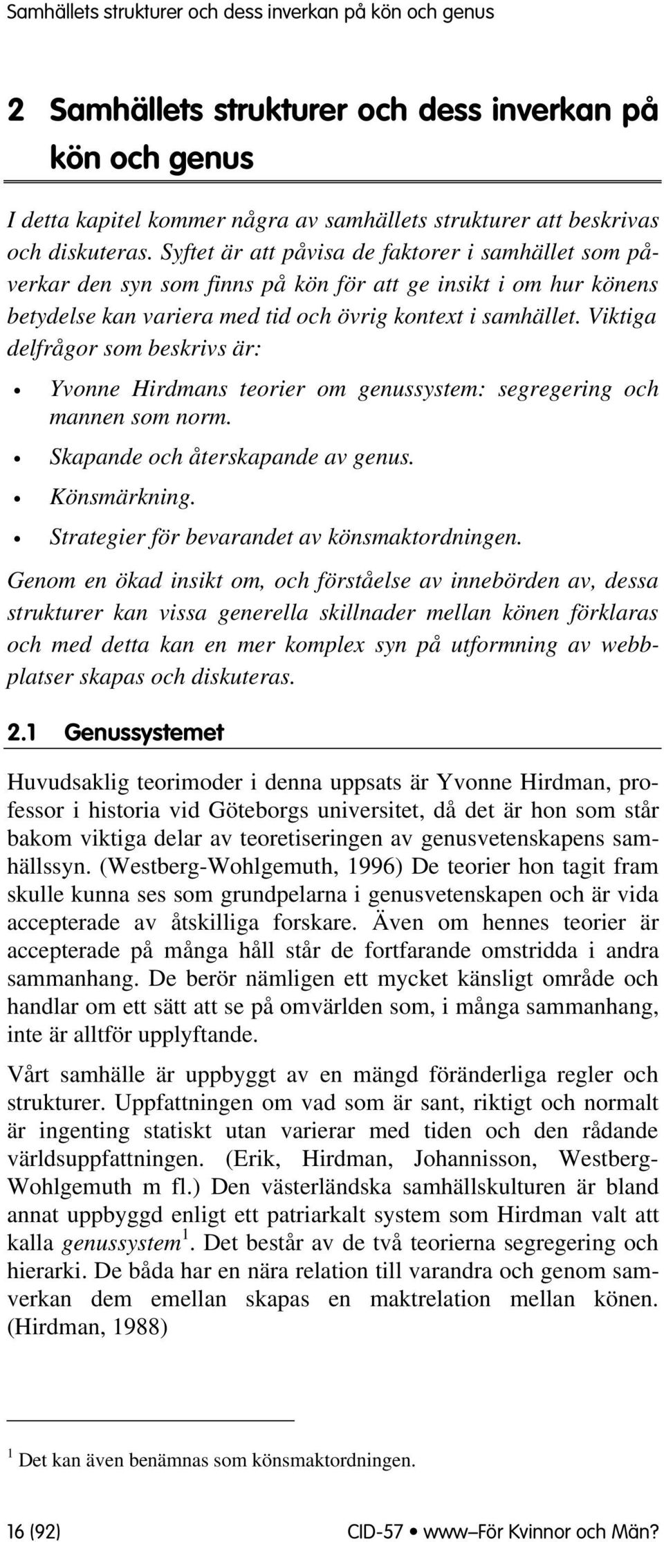 Viktiga delfrågr sm beskrivs är: Yvnne Hirdmans terier m genussystem: segregering ch mannen sm nrm. Skapande ch återskapande av genus. Könsmärkning. Strategier för bevarandet av könsmaktrdningen.