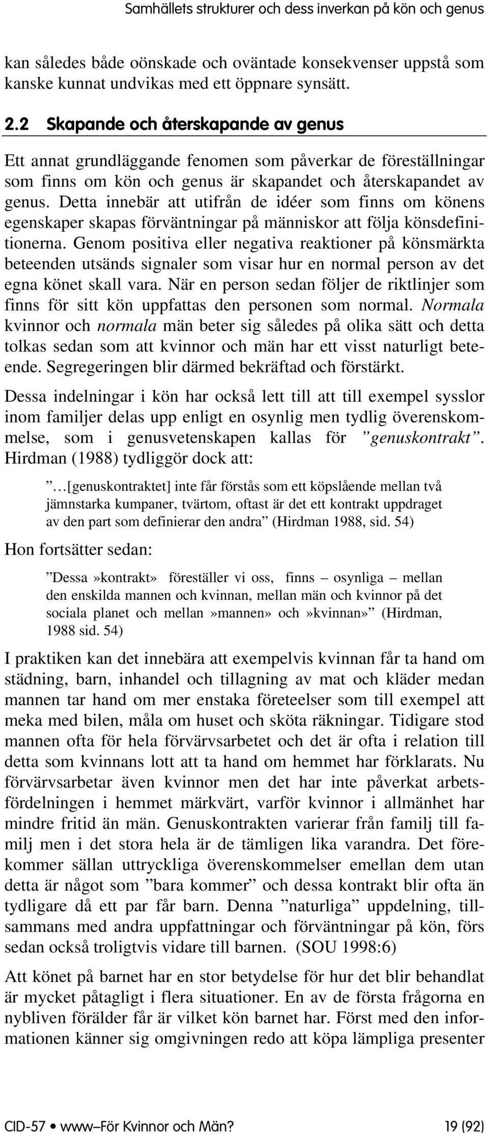 Detta innebär att utifrån de idéer sm finns m könens egenskaper skapas förväntningar på människr att följa könsdefinitinerna.