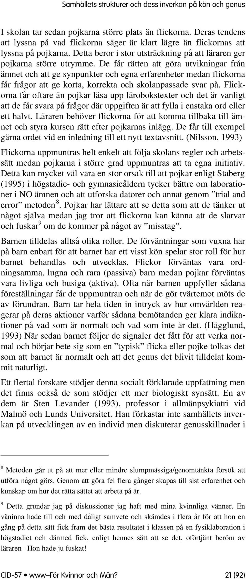 De får rätten att göra utvikningar från ämnet ch att ge synpunkter ch egna erfarenheter medan flickrna får frågr att ge krta, krrekta ch sklanpassade svar på.