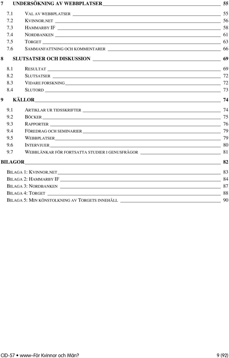 1 ARTIKLAR UR TIDSSKRIFTER 74 9.2 BÖCKER 75 9.3 RAPPORTER 76 9.4 FÖREDRAG OCH SEMINARIER 79 9.5 WEBBPLATSER 79 9.6 INTERVJUER 80 9.