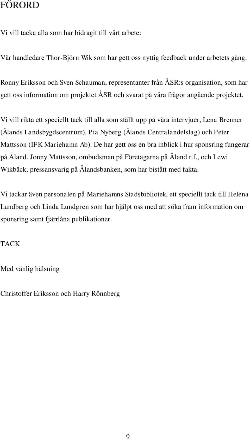 Vi vill rikta ett speciellt tack till alla som ställt upp på våra intervjuer, Lena Brenner (Ålands Landsbygdscentrum), Pia Nyberg (Ålands Centralandelslag) och Peter Mattsson (IFK Mariehamn Ab).