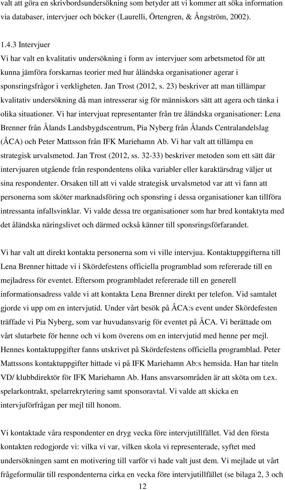 verkligheten. Jan Trost (2012, s. 23) beskriver att man tillämpar kvalitativ undersökning då man intresserar sig för människors sätt att agera och tänka i olika situationer.