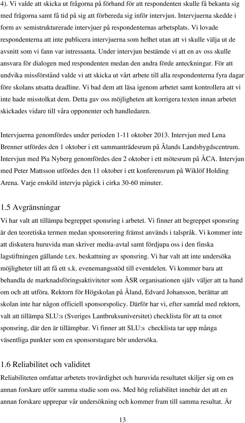 Vi lovade respondenterna att inte publicera intervjuerna som helhet utan att vi skulle välja ut de avsnitt som vi fann var intressanta.