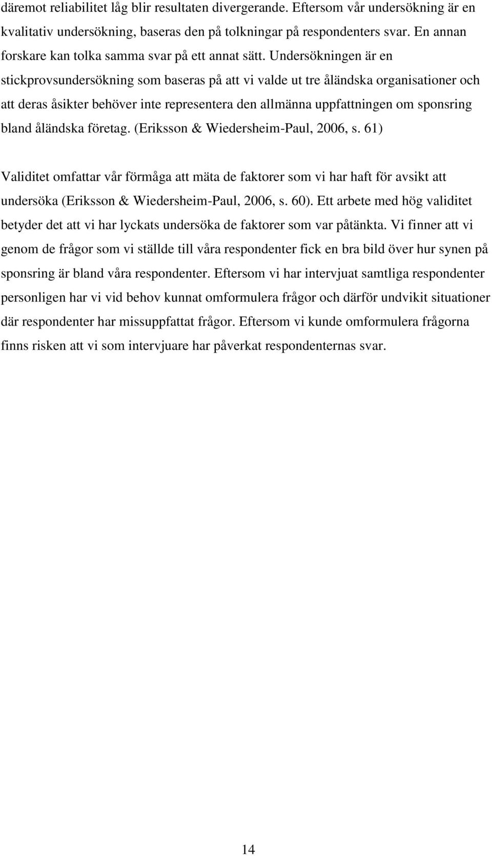 Undersökningen är en stickprovsundersökning som baseras på att vi valde ut tre åländska organisationer och att deras åsikter behöver inte representera den allmänna uppfattningen om sponsring bland