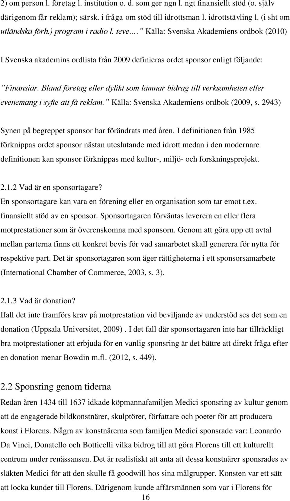 Bland företag eller dylikt som lämnar bidrag till verksamheten eller evenemang i syfte att få reklam. Källa: Svenska Akademiens ordbok (2009, s.