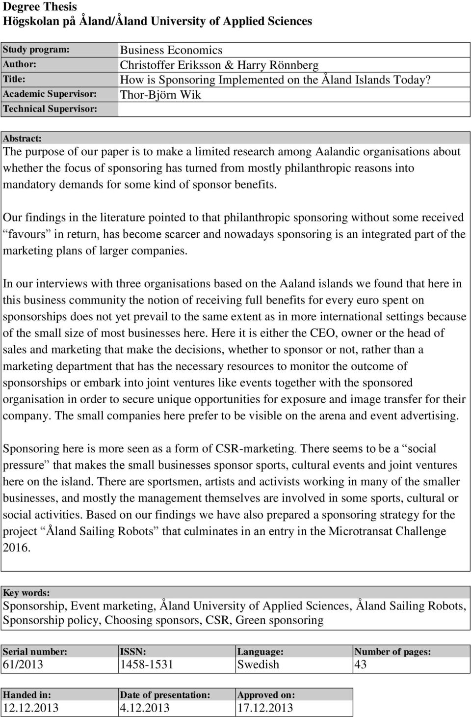 Thor-Björn Wik Abstract: The purpose of our paper is to make a limited research among Aalandic organisations about whether the focus of sponsoring has turned from mostly philanthropic reasons into